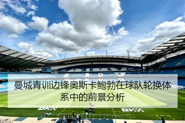 曼城青训边锋奥斯卡鲍勃在球队轮换体系中的前景分析