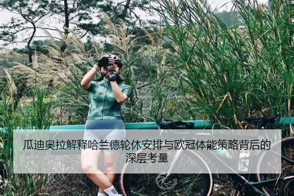 瓜迪奥拉解释哈兰德轮休安排与欧冠体能策略背后的深层考量
