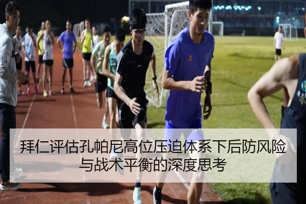 拜仁评估孔帕尼高位压迫体系下后防风险与战术平衡的深度思考 - kaiyun