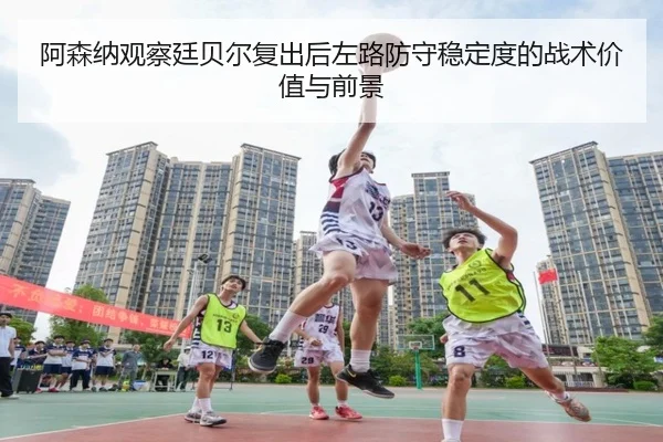 阿森纳观察廷贝尔复出后左路防守稳定度的战术价值与前景 - kaiyun