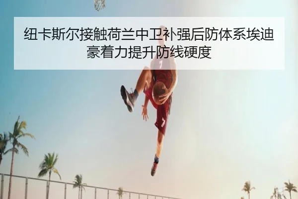 纽卡斯尔接触荷兰中卫补强后防体系埃迪豪着力提升防线硬度 - kaiyun
